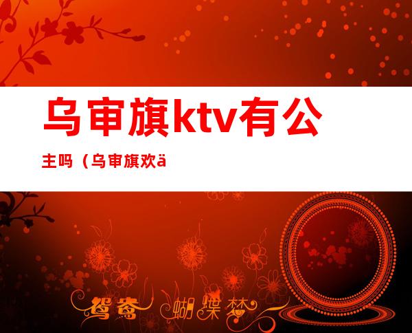 乌审旗ktv有公主吗（乌审旗欢乐城KTV）