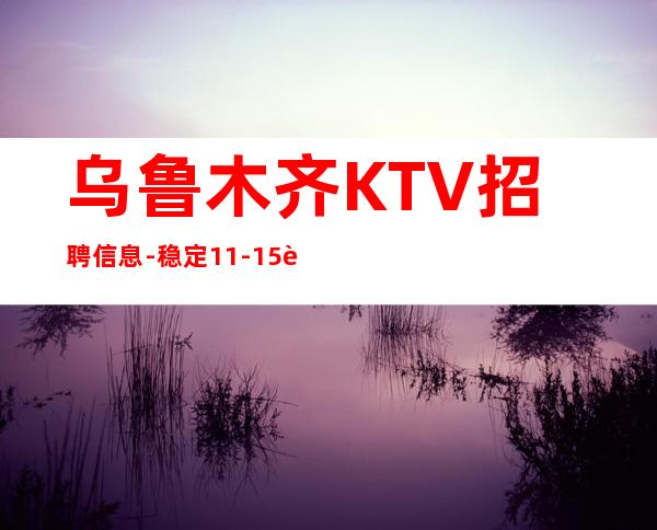 乌鲁木齐KTV招聘信息-稳定11-15起