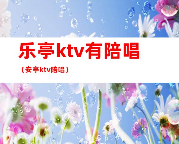 乐亭ktv有陪唱（安亭ktv陪唱）