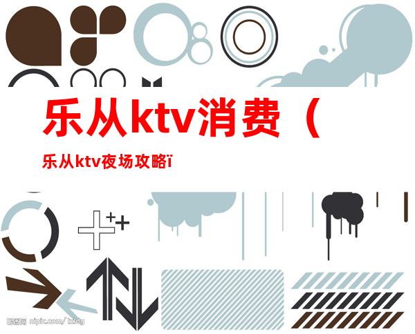 乐从ktv消费（乐从ktv夜场攻略）