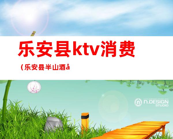 乐安县ktv消费（乐安县半山酒店KTV）