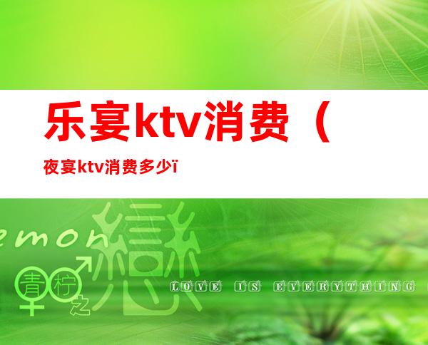 乐宴ktv消费（夜宴ktv消费多少）