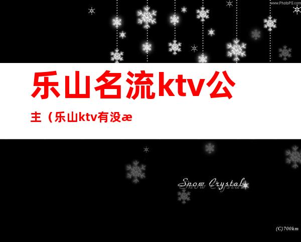 乐山名流ktv公主（乐山ktv有没有公主）