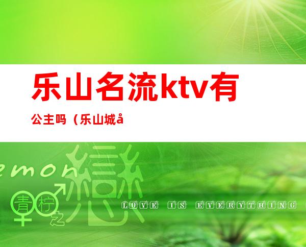 乐山名流ktv有公主吗（乐山城市名流KTV）