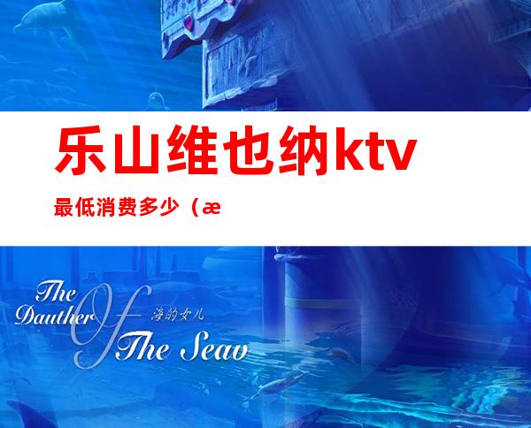 乐山维也纳ktv最低消费多少（泸州维也纳ktv）