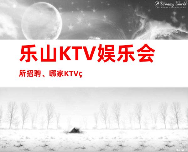 乐山KTV娱乐会所招聘、哪家KTV生意好、二班二班多多