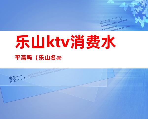 乐山ktv消费水平高吗（乐山名流KTV）