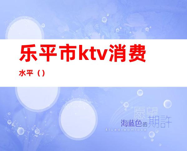 乐平市ktv消费水平（）