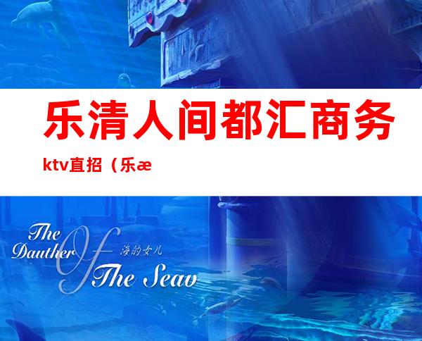 乐清人间都汇商务ktv直招（乐清花都KTV）