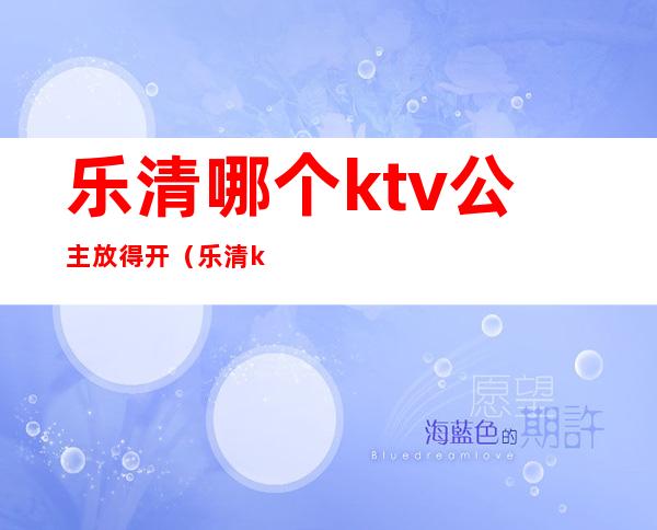 乐清哪个ktv公主放得开（乐清ktv最开放）