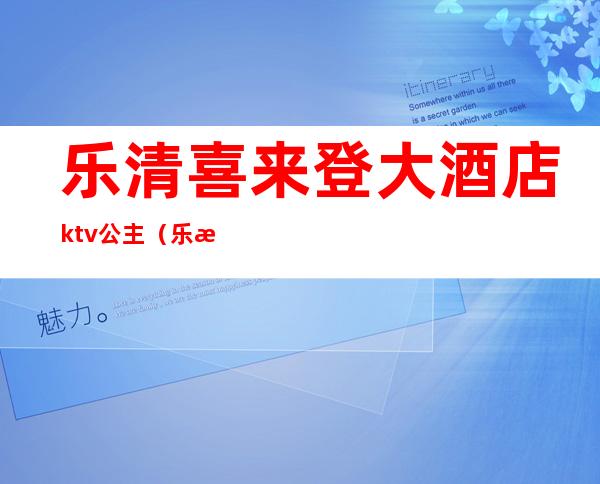 乐清喜来登大酒店ktv公主（乐清喜来登大酒店ktv公主房）