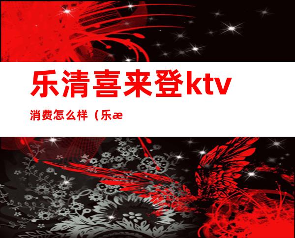 乐清喜来登ktv消费怎么样（乐清喜来登大酒店ktv 公主）