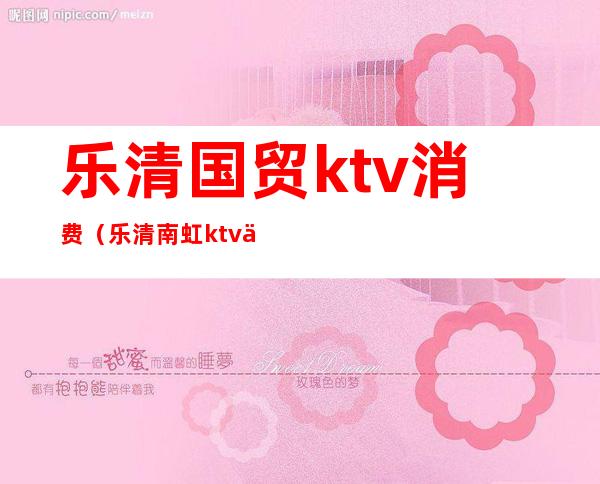 乐清国贸ktv消费（乐清南虹ktv价格）