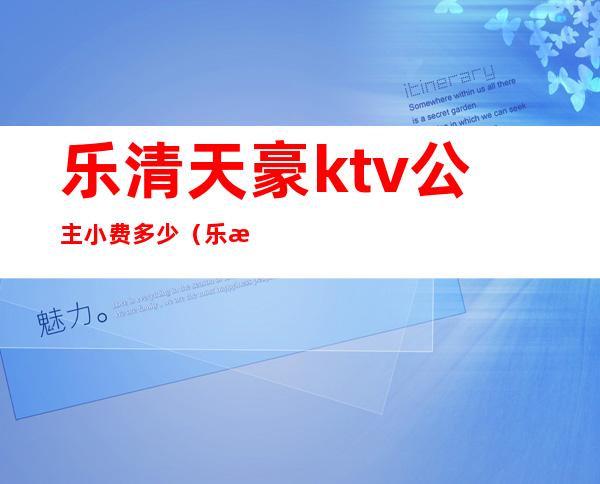 乐清天豪ktv公主小费多少（乐清哪个KTV公主多）