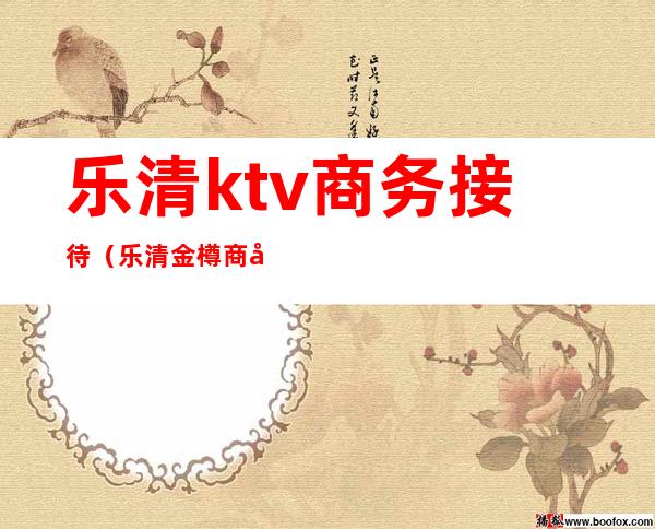 乐清ktv商务接待（乐清金樽商务ktv）