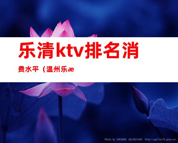 乐清ktv排名消费水平（温州乐清KTV排行榜）