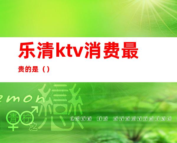 乐清ktv消费最贵的是（）