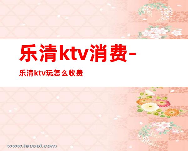 乐清ktv消费-乐清ktv玩怎么收费