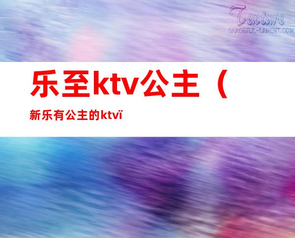 乐至ktv公主（新乐有公主的ktv）