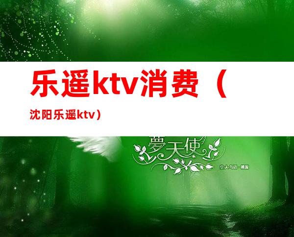 乐遥ktv消费（沈阳乐遥ktv）