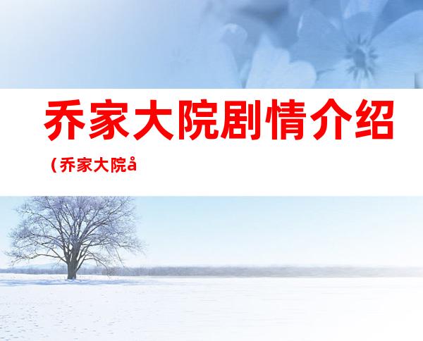 乔家大院剧情介绍（乔家大院剧情介绍22集）