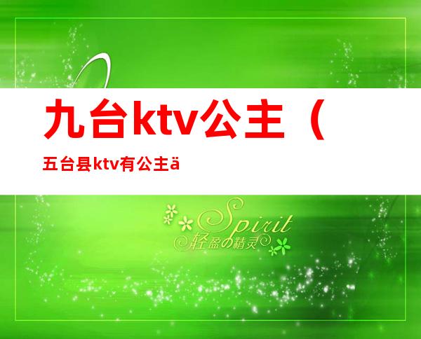 九台ktv公主（五台县ktv有公主么）