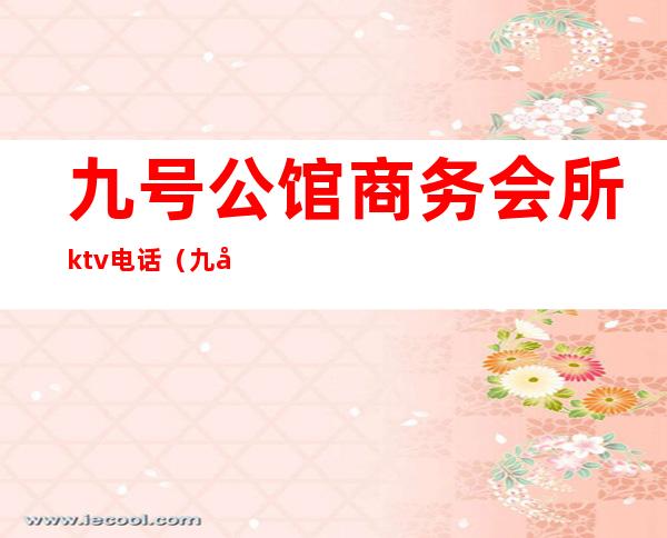 九号公馆商务会所ktv电话（九号公馆商务会所ktv电话）