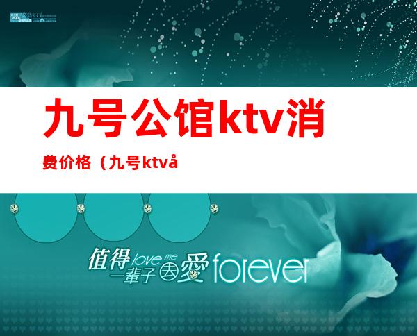 九号公馆ktv消费价格（九号ktv小包间多少钱）