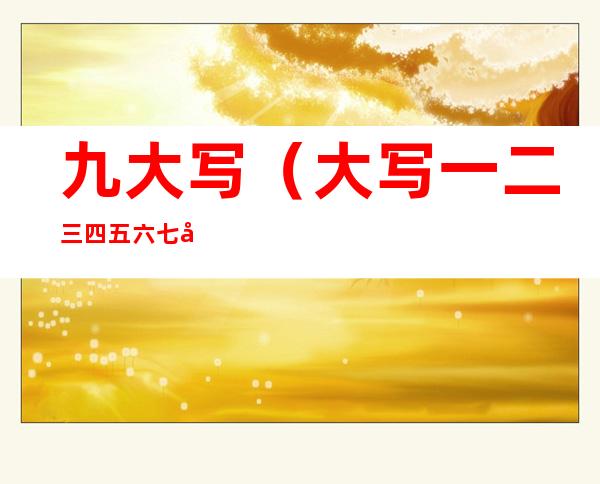九大写（大写一二三四五六七八大九十大写）