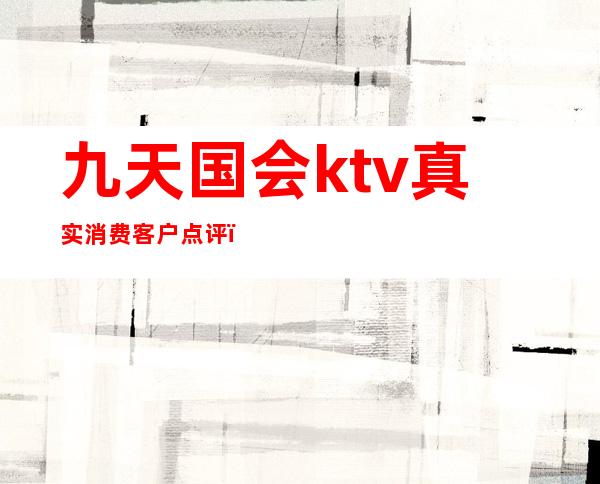 九天国会ktv真实消费客户点评（）