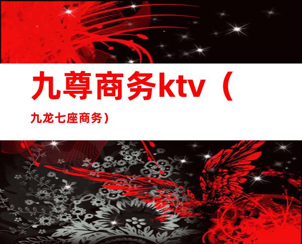 九尊商务ktv（九龙七座商务）