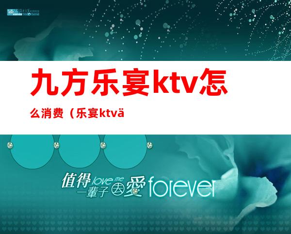 九方乐宴ktv怎么消费（乐宴ktv九方店）