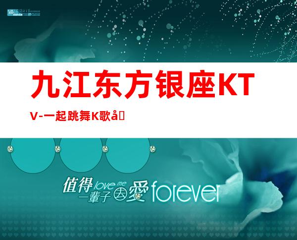 九江东方银座KTV-一起跳舞K歌吧 – 无锡新区江溪街道商务KTV