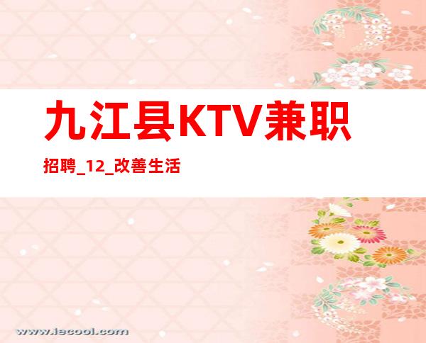 九江县KTV兼职招聘_12_改善生活