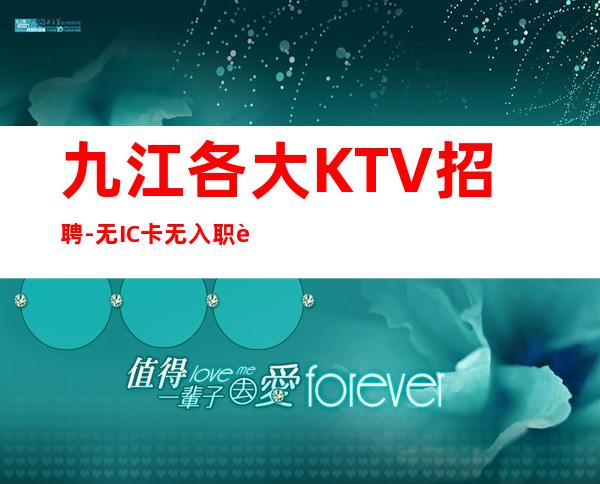 九江各大KTV招聘-无IC卡无入职费穿自己衣服上班