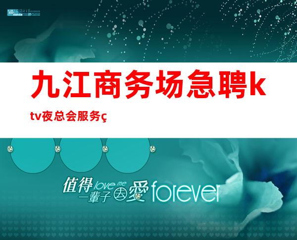 九江商务场急聘ktv夜总会服务生-夜总会赚脱身只需跟我一年