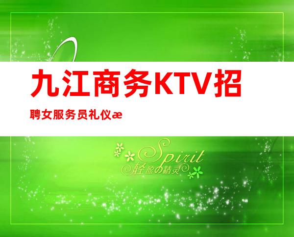 九江商务KTV招聘女服务员礼仪服务员无压力有宿舍