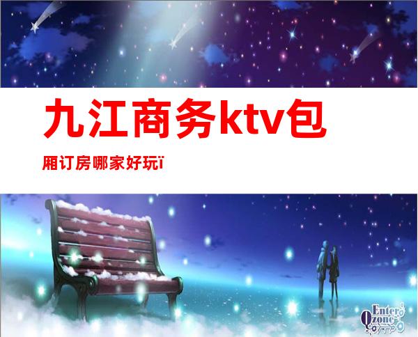 九江商务ktv包厢订房哪家好玩（九江KTV预订）