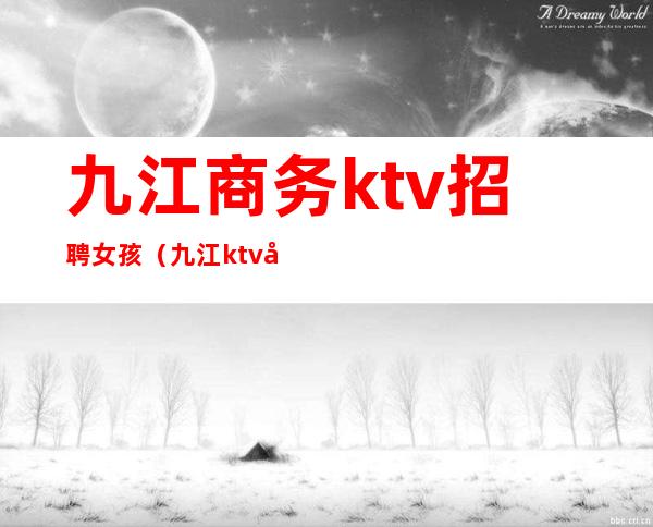 九江商务ktv招聘女孩（九江ktv夜场佳丽招聘信息）