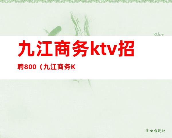 九江商务ktv招聘800（九江商务KTV）