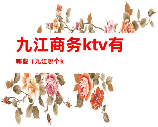 九江商务ktv有哪些（九江哪个ktv好玩）