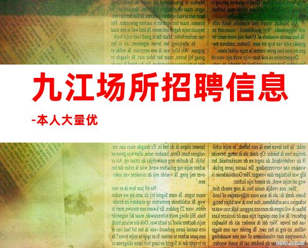 九江+场所招聘信息-本人大量优质客源招聘-