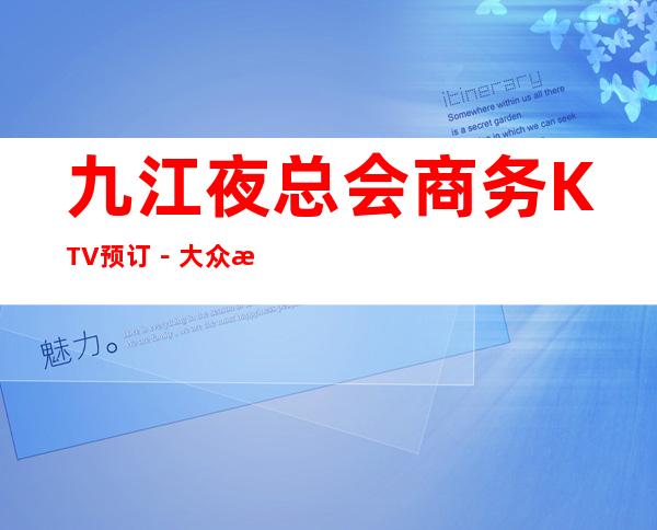 九江夜总会商务KTV预订－大众消费－热门精选