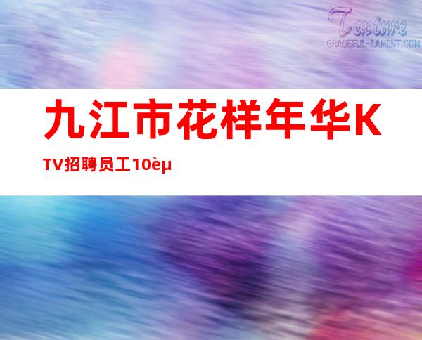 九江市花样年华KTV招聘员工10起步【当天上班上班不收取任何费