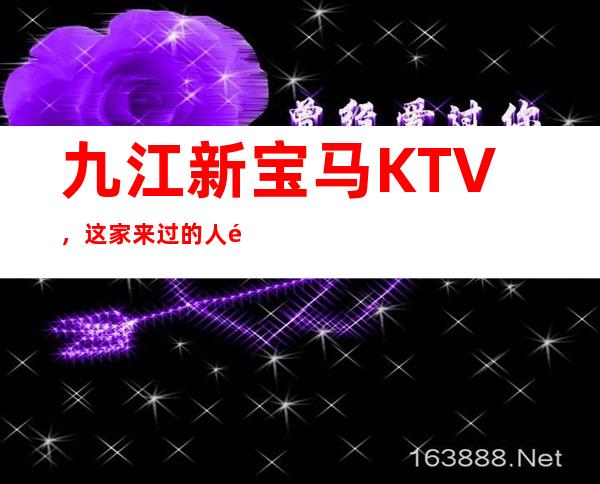 九江新宝马KTV，这家来过的人都说非常好