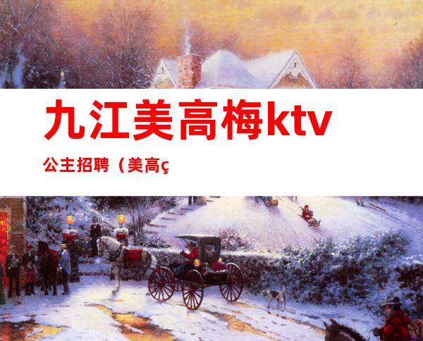 九江美高梅ktv公主招聘（美高美ktv会所招聘）