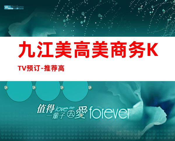 九江美高美商务KTV预订-推荐高档夜总会免费订房 – 无锡新区江溪街道商务KTV