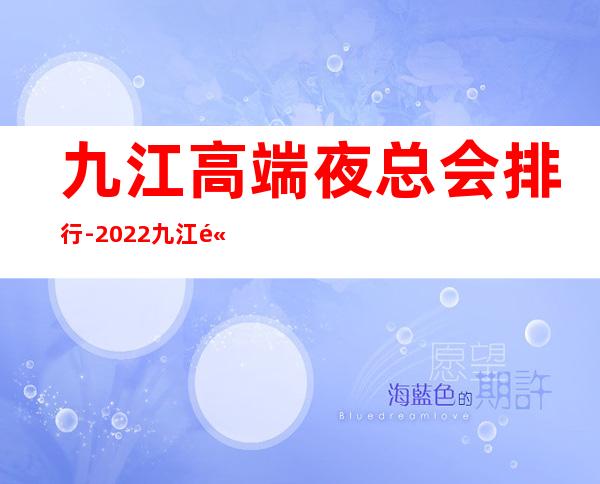 九江高端夜总会排行-2022九江高端夜总会蕞新盘点