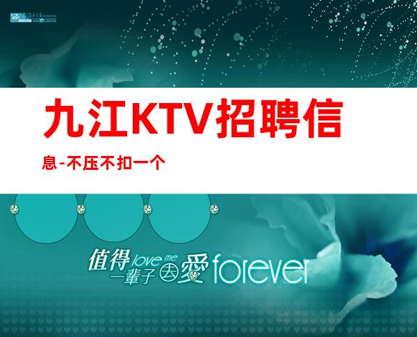 九江+KTV招聘信息-不压不扣一个班