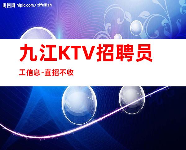 九江+KTV招聘员工信息-直招不收杂费